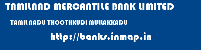 TAMILNAD MERCANTILE BANK LIMITED  TAMIL NADU THOOTHKUDI MULLAKKADU   banks information 